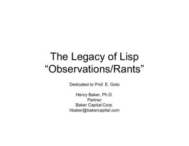 The Legacy of Lisp “Observations/Rants” Dedicated to Prof. E. Goto Henry Baker, Ph.D. Partner Baker Capital Corp.