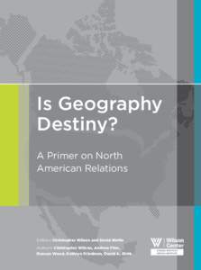 Is Geography Destiny? A Primer on North American Relations  Editors: Christopher Wilson and David Biette