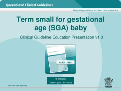 Term small for gestational age (SGA) baby Clinical Guideline Education Presentation v1.0 45 minutes Towards your CPD Hours