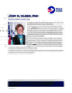 JODY K. OLSEN, PhD PEACE CORPS DIRECTOR Dr. Josephine (Jody) Olsen, PhD, MSW, was sworn into office as the 20th Director of the Peace Corps in MarchDr. Olsen began her career as a Peace Corps Volunteer, serving in