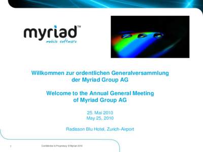 Willkommen zur ordentlichen Generalversammlung der Myriad Group AG Welcome to the Annual General Meeting of Myriad Group AG 25. Mai 2010 May 25, 2010
