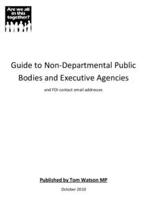 Guide to Non-Departmental Public Bodies and Executive Agencies and FOI contact email addresses Published by Tom Watson MP October 2010
