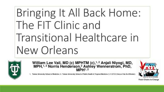 Bringing It All Back Home: The FIT Clinic and Transitional Healthcare in New Orleans William Lee Vail, MD (c) MPHTM (c),1, 2 Anjali Niyogi, MD, MPH,1, 2 Norris Henderson,3 Ashley Wennerstrom, PhD,