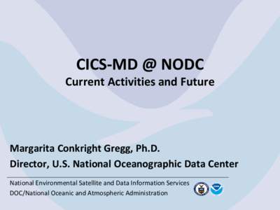 CICS-MD @ NODC  Current Activities and Future Margarita Conkright Gregg, Ph.D. Director, U.S. National Oceanographic Data Center