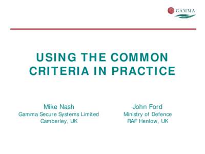 USING THE COMMON CRITERIA IN PRACTICE Mike Nash Gamma Secure Systems Limited Camberley, UK
