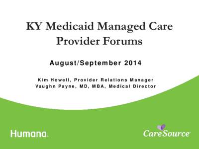KY Medicaid Managed Care Provider Forums August/September 2014 Kim Howell, Provider Relations Manager Va u g h n P a yn e , M D , M B A, M e d i c a l D i r e c t o r