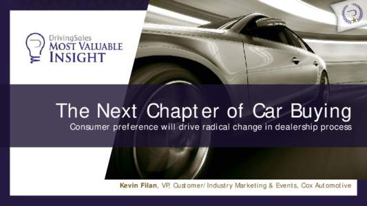 The Next Chapter of Car Buying  Consumer preference will drive radical change in dealership process Kevin Filan, VP, Customer/Industry Marketing & Events, Cox Automotive