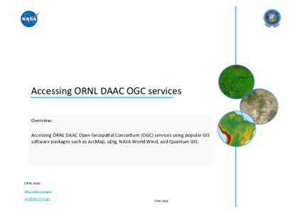 Accessing	
  ORNL	
  DAAC	
  OGC	
  services	
   Overview:	
   Accessing	
  ORNL	
  DAAC	
  Open	
  Geospa?al	
  Consor?um	
  (OGC)	
  services	
  using	
  popular	
  GIS	
   soEware	
  packages	
  suc
