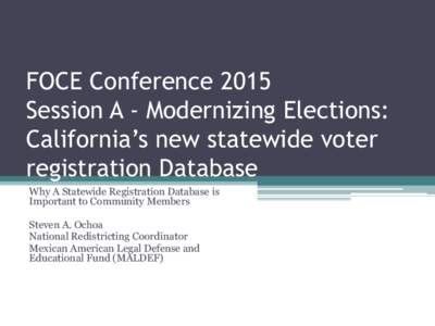 FOCE Conference 2015 Session A - Modernizing Elections: California’s new statewide voter registration Database Why A Statewide Registration Database is Important to Community Members