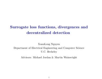 Surrogate loss functions, divergences and decentralized detection XuanLong Nguyen Department of Electrical Engineering and Computer Science U.C. Berkeley Advisors: Michael Jordan & Martin Wainwright