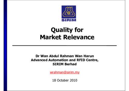 Quality for Market Relevance Dr Wan Abdul Rahman Wan Harun Advanced Automation and RFID Centre, SIRIM Berhad 