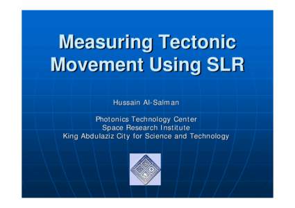 Measuring Tectonic Movement Using SLR Hussain Al-Salman Photonics Technology Center Space Research Institute King Abdulaziz City for Science and Technology
