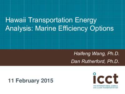 Hawaii Transportation Energy Analysis: Marine Efficiency Options Haifeng Wang, Ph.D. Dan Rutherford, Ph.D.