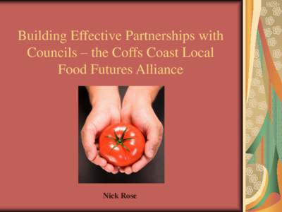 Building Effective Partnerships with Councils – the Coffs Coast Local Food Futures Alliance Nick Rose