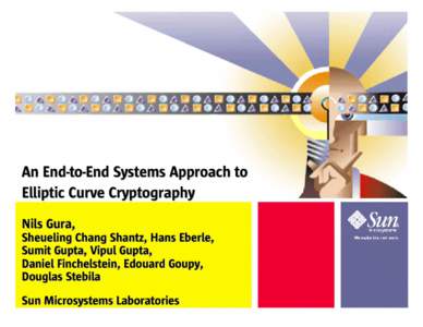An End-to-End Systems Approach to Elliptic Curve Cryptography Nils Gura, Sheueling Chang Shantz, Hans Eberle, Sumit Gupta, Vipul Gupta, Daniel Finchelstein, Edouard Goupy,