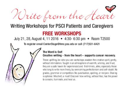 Write from the Heart  Writing Workshops for PSCI Patients and Caregivers FREE WORKSHOPS July 21, 28, August 4,  • 4:30- 6:30 pm • Room T2500 To register email  or call: (