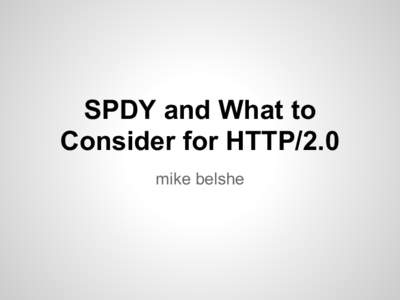 SPDY and What to Consider for HTTP/2.0 mike belshe Why am I here? SPDY started over 3 years ago