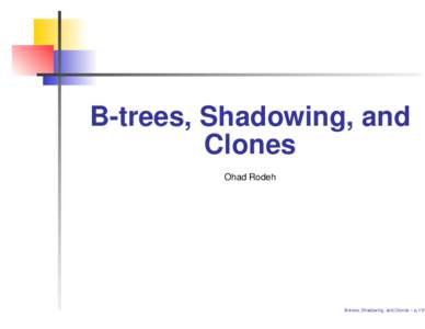B-trees, Shadowing, and Clones Ohad Rodeh B-trees, Shadowing, and Clones – p.1/51