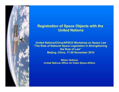 Registration of Space Objects with the United Nations United Nations/China/APSCO Workshop on Space Law “The Role of National Space Legislation in Strengthening the Rule of Law” Beijing, China, 17-20 November 2014