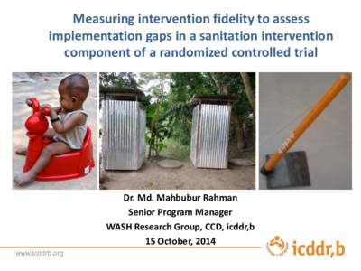 Measuring intervention fidelity to assess implementation gaps in a sanitation intervention component of a randomized controlled trial Dr. Md. Mahbubur Rahman Senior Program Manager