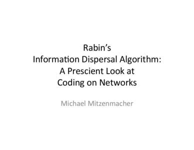 Rabin’s	
  	
   Informa.on	
  Dispersal	
  Algorithm:	
  	
   A	
  Prescient	
  Look	
  at	
  	
   Coding	
  on	
  Networks	
   Michael	
  Mitzenmacher	
  