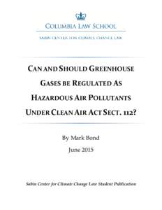 CAN AND SHOULD GREENHOUSE GASES BE REGULATED AS HAZARDOUS AIR POLLUTANTS UNDER CLEAN AIR ACT SECT. 112? By Mark Bond June 2015