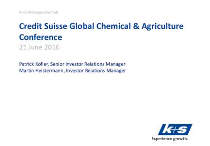 K+S Aktiengesellschaft  Credit Suisse Global Chemical & Agriculture Conference 21 June 2016 Patrick Kofler, Senior Investor Relations Manager