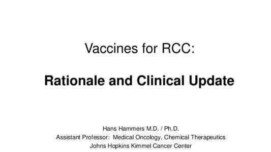 Vaccines for RCC: Rationale and Clinical Update Hans Hammers M.D. / Ph.D. Assistant Professor: Medical Oncology, Chemical Therapeutics Johns Hopkins Kimmel Cancer Center