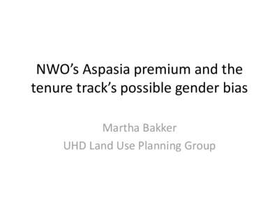 NWO’s Aspasia premium and the tenure track’s possible gender bias Martha Bakker UHD Land Use Planning Group  NWO’s Aspasia premium and the tenure track’s gender bias