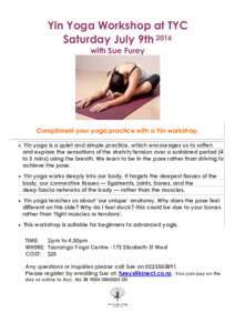 Yin Yoga Workshop at TYC Saturday July 9th 2016 with Sue Furey Compliment your yoga practice with a Yin workshop.  Yin yoga is a quiet and simple practice, which encourages us to soften