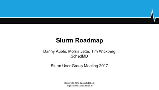 Slurm Roadmap Danny Auble, Morris Jette, Tim Wickberg SchedMD Slurm User Group MeetingCopyright 2017 SchedMD LLC