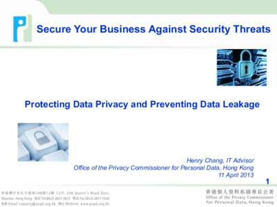 Secure Your Business Against Security Threats  Protecting Data Privacy and Preventing Data Leakage Henry Chang, IT Advisor Office of the Privacy Commissioner for Personal Data, Hong Kong