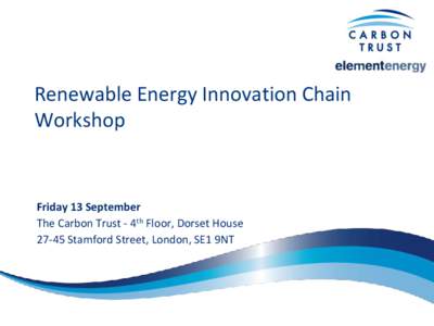 Renewable Energy Innovation Chain Workshop Friday 13 September The Carbon Trust - 4th Floor, Dorset HouseStamford Street, London, SE1 9NT