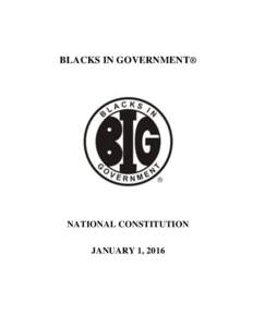 BLACKS IN GOVERNMENT®  NATIONAL CONSTITUTION JANUARY 1, 2016  NATIONAL CONSTITUTION OF BLACKS IN GOVERNMENT ® (BIG)