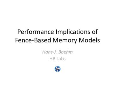 Performance Implications of Fence-Based Memory Models Hans-J. Boehm HP Labs  Simplified mainstream (Java, C++)