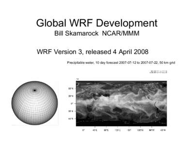 Global WRF Development Bill Skamarock NCAR/MMM WRF Version 3, released 4 April 2008 Precipitable water, 10 day forecastto, 50 km grid  WRF Global Model