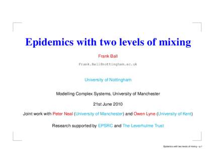 Epidemics with two levels of mixing Frank Ball  University of Nottingham Modelling Complex Systems, University of Manchester