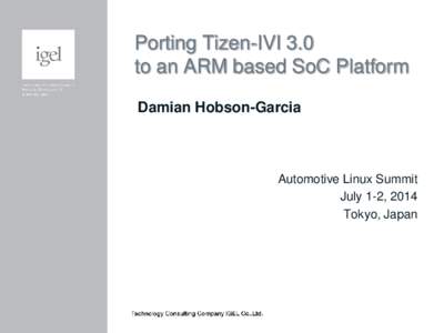 Porting Tizen-IVI 3.0 to an ARM based SoC Platform Damian Hobson-Garcia Automotive Linux Summit July 1-2, 2014