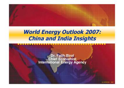 World Energy Outlook 2007: China and India Insights Dr. Fatih Birol Chief Economist International Energy Agency