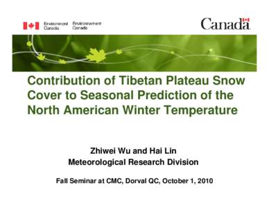 Contribution of Tibetan Plateau Snow Cover to Seasonal Prediction of the North American Winter Temperature Zhiwei Wu and Hai Lin Meteorological Research Division Fall Seminar at CMC, Dorval QC, October 1, 2010