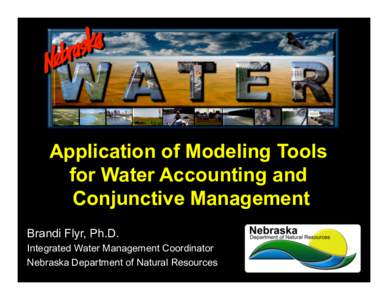 Application of Modeling Tools for Water Accounting and Conjunctive Management Brandi Flyr, Ph.D. Integrated Water Management Coordinator Nebraska Department of Natural Resources