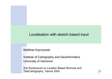 Localisation with sketch based input  Matthias Kopczynski Institute of Cartography and Geoinformatics University of Hannover 2nd Symposium on Location Based Services and