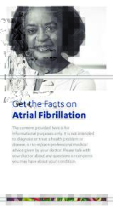Get the Facts on Atrial Fibrillation The content provided here is for informational purposes only. It is not intended to diagnose or treat a health problem or disease, or to replace professional medical