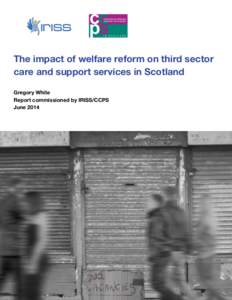 The impact of welfare reform on third sector care and support services in Scotland Gregory White Report commissioned by IRISS/CCPS June 2014