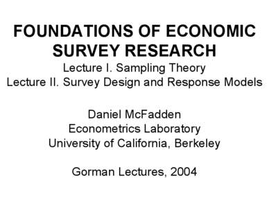 FOUNDATIONS OF ECONOMIC SURVEY RESEARCH Lecture I. Sampling Theory Lecture II. Survey Design and Response Models Daniel McFadden Econometrics Laboratory