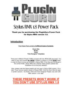 Stylus RMX 1.8 Power Pack Thank you for purchasing the PlugInGuru Power Pack for Stylus RMX version 1.8. Introduction This Power Pack contains 4 different types of presets: