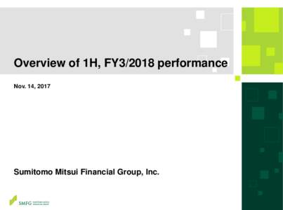 Overview of 1H, FY3/2018 performance Nov. 14, 2017 Sumitomo Mitsui Financial Group, Inc.  This document contains “forward-looking statements” (as defined in the U.S. Private Securities Litigation Reform Act of 1995)