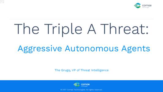 The Triple A Threat: Aggressive Autonomous Agents The Grugq, VP of Threat Intelligence    