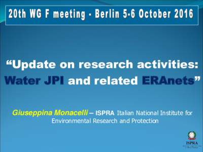 “Update on research activities: Water JPI and related ERAnets” Giuseppina Monacelli – ISPRA Italian National Institute for Environmental Research and Protection  The Water JPI is one of the ten Joint