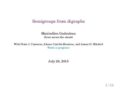 Semigroups from digraphs Maximilien Gadouleau (from across the street) With Peter J. Cameron, Alonso Castillo-Ramirez, and James D. Mitchell Work in progress!